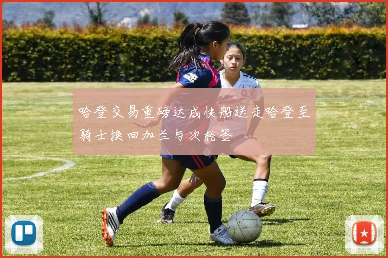 哈登交易重磅达成快船送走哈登至骑士换回加兰与次轮签